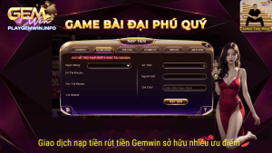 Giao dịch nạp tiền rút tiền Gemwin sở hữu nhiều ưu điểm